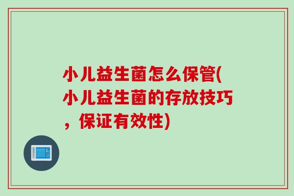 小儿益生菌怎么保管(小儿益生菌的存放技巧,保证有效性) 小儿益生菌怎么保管(小儿益生菌的存放技巧,保证有效性)