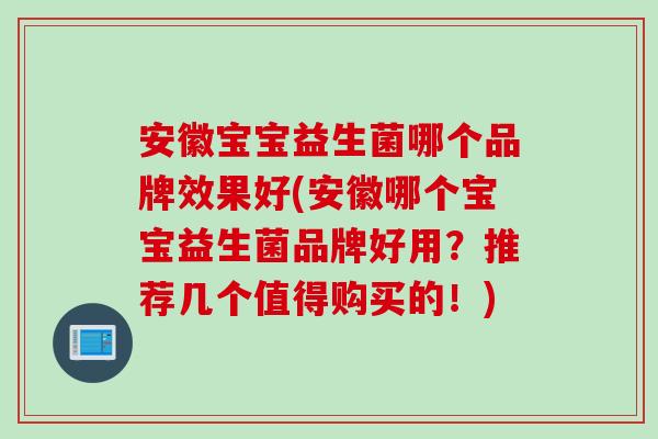 安徽宝宝益生菌哪个品牌效果好(安徽哪个宝宝益生菌品牌好用？推荐几个值得购买的！)