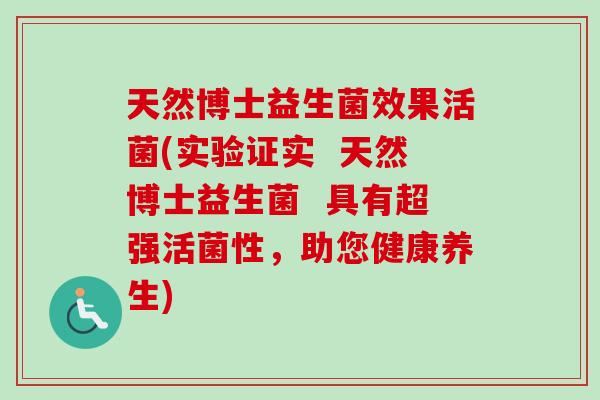天然博士益生菌效果活菌(实验证实  天然博士益生菌  具有超强活菌性，助您健康养生)