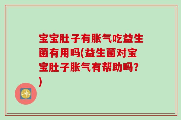 宝宝肚子有吃益生菌有用吗(益生菌对宝宝肚子有帮助吗？)