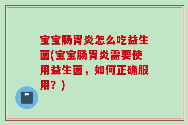 宝宝肠怎么吃益生菌(宝宝肠需要使用益生菌，如何正确服用？)