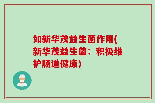 如新华茂益生菌作用(新华茂益生菌:积极维护肠道健康) 如新华茂益生菌作用(新华茂益生菌:积极维护肠道健康)