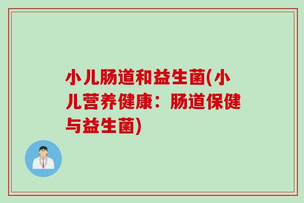 小儿肠道和益生菌(小儿营养健康：肠道保健与益生菌)