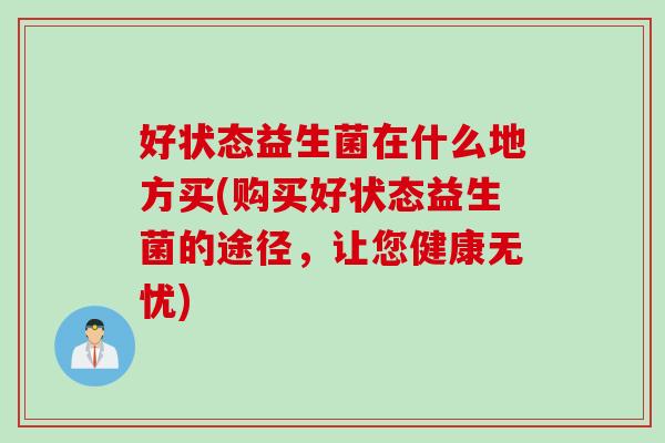 好状态益生菌在什么地方买(购买好状态益生菌的途径，让您健康无忧)