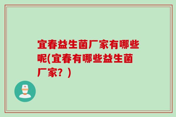 宜春益生菌厂家有哪些呢(宜春有哪些益生菌厂家?) 宜春益生菌厂家有哪些呢(宜春有哪些益生菌厂家?)