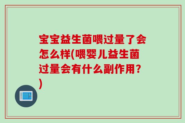 宝宝益生菌喂过量了会怎么样(喂婴儿益生菌过量会有什么副作用?) 宝宝益生菌喂过量了会怎么样(喂婴儿益生菌过量会有什么副作用?)