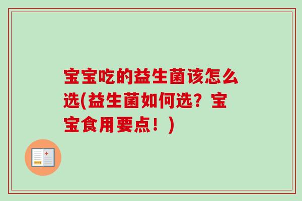 宝宝吃的益生菌该怎么选(益生菌如何选?宝宝食用要点!) 宝宝吃的益生菌该怎么选(益生菌如何选?宝宝食用要点!)