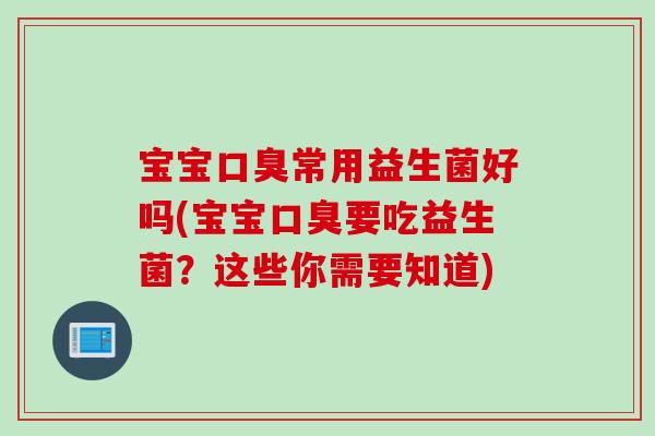 宝宝常用益生菌好吗(宝宝要吃益生菌?这些你需要知道) 宝宝常用益生菌好吗(宝宝要吃益生菌?这些你需要知道)
