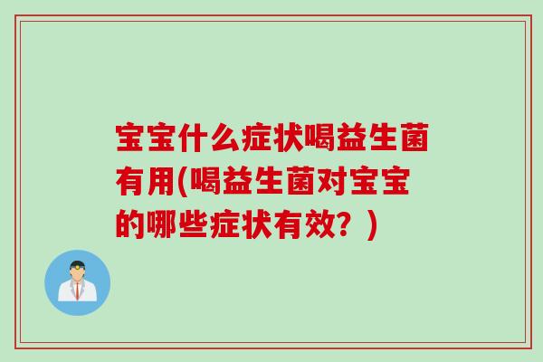 宝宝什么症状喝益生菌有用(喝益生菌对宝宝的哪些症状有效?) 宝宝什么症状喝益生菌有用(喝益生菌对宝宝的哪些症状有效?)