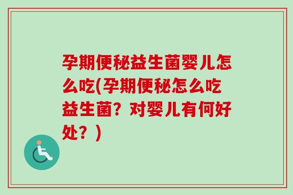 孕期益生菌婴儿怎么吃(孕期怎么吃益生菌?对婴儿有何好处?) 孕期益生菌婴儿怎么吃(孕期怎么吃益生菌?对婴儿有何好处?)