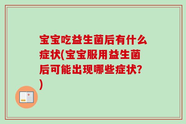 宝宝吃益生菌后有什么症状(宝宝服用益生菌后可能出现哪些症状？)
