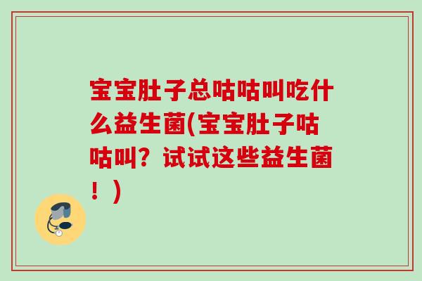 宝宝肚子总咕咕叫吃什么益生菌(宝宝肚子咕咕叫?试试这些益生菌!) 宝宝肚子总咕咕叫吃什么益生菌(宝宝肚子咕咕叫?试试这些益生菌!)