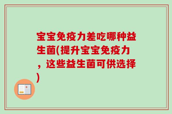 宝宝力差吃哪种益生菌(提升宝宝力,这些益生菌可供选择) 宝宝力差吃哪种益生菌(提升宝宝力,这些益生菌可供选择)