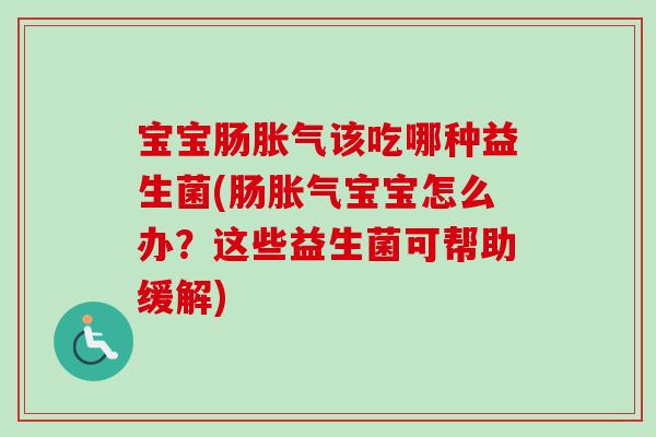 宝宝肠该吃哪种益生菌(肠宝宝怎么办?这些益生菌可帮助缓解) 宝宝肠该吃哪种益生菌(肠宝宝怎么办?这些益生菌可帮助缓解)