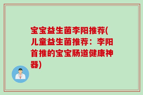 宝宝益生菌李阳推荐(儿童益生菌推荐:李阳首推的宝宝肠道健康神器) 宝宝益生菌李阳推荐(儿童益生菌推荐:李阳首推的宝宝肠道健康神器)