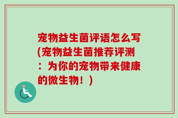 宠物益生菌评语怎么写(宠物益生菌推荐评测：为你的宠物带来健康的微生物！)