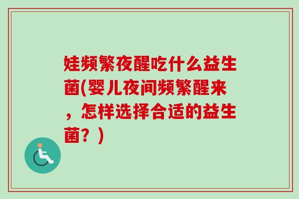 娃频繁夜醒吃什么益生菌(婴儿夜间频繁醒来，怎样选择合适的益生菌？)