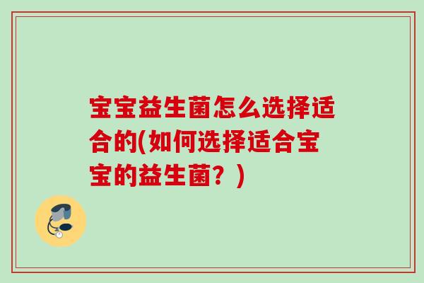 宝宝益生菌怎么选择适合的(如何选择适合宝宝的益生菌？)