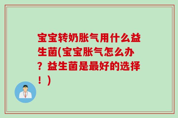宝宝转奶用什么益生菌(宝宝怎么办？益生菌是好的选择！)