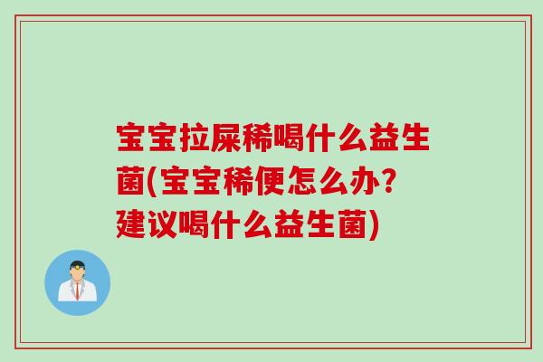 宝宝拉屎稀喝什么益生菌(宝宝稀便怎么办?建议喝什么益生菌) 宝宝拉屎稀喝什么益生菌(宝宝稀便怎么办?建议喝什么益生菌)