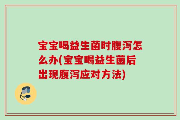 宝宝喝益生菌时怎么办(宝宝喝益生菌后出现应对方法) 宝宝喝益生菌时怎么办(宝宝喝益生菌后出现应对方法)