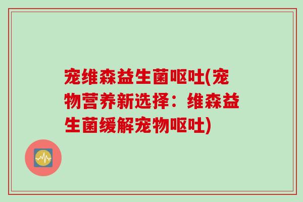 宠维森益生菌(宠物营养新选择:维森益生菌缓解宠物) 宠维森益生菌(宠物营养新选择:维森益生菌缓解宠物)