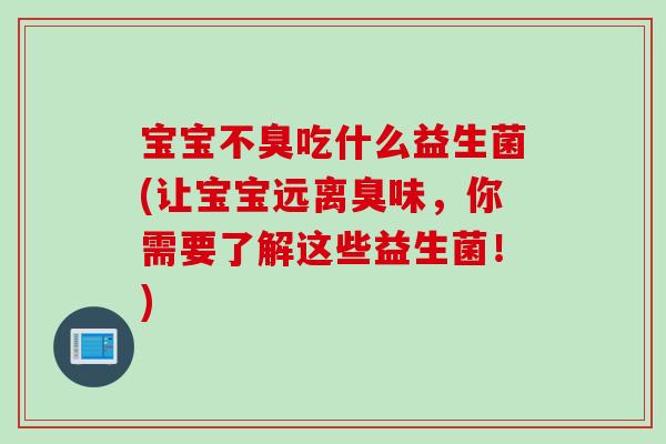 宝宝不臭吃什么益生菌(让宝宝远离臭味，你需要了解这些益生菌！)