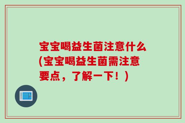 宝宝喝益生菌注意什么(宝宝喝益生菌需注意要点,了解一下!) 宝宝喝益生菌注意什么(宝宝喝益生菌需注意要点,了解一下!)