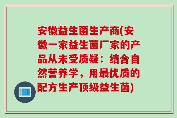 安徽益生菌生产商(安徽一家益生菌厂家的产品从未受质疑:结合自然营养学,用优质的配方生产益生菌) 安徽益生菌生产商(安徽一家益生菌厂家的产品从未受质疑:结合自然营养学,用优质的配方生产益生菌)