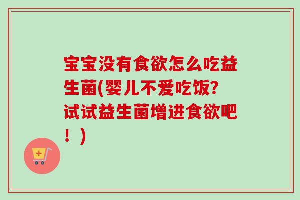 宝宝没有怎么吃益生菌(婴儿不爱吃饭？试试益生菌增进吧！)