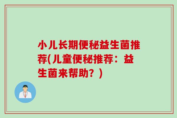 小儿长期益生菌推荐(儿童推荐：益生菌来帮助？)