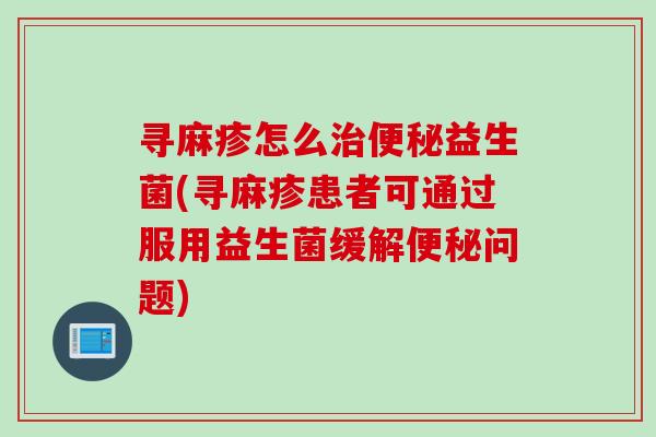 寻麻疹怎么益生菌(寻麻疹患者可通过服用益生菌缓解问题) 寻麻疹怎么益生菌(寻麻疹患者可通过服用益生菌缓解问题)