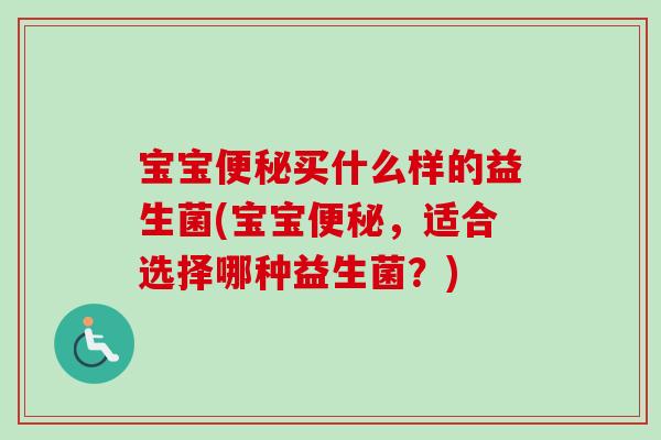 宝宝买什么样的益生菌(宝宝,适合选择哪种益生菌?) 宝宝买什么样的益生菌(宝宝,适合选择哪种益生菌?)