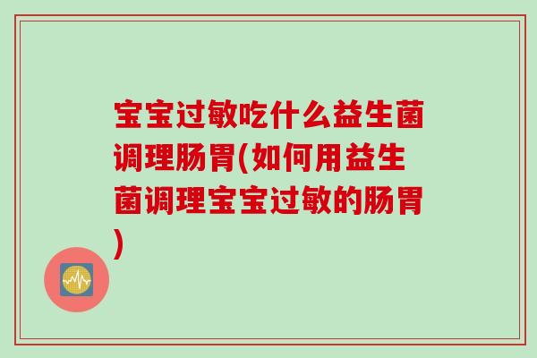 宝宝过敏吃什么益生菌调理肠胃(如何用益生菌调理宝宝过敏的肠胃)