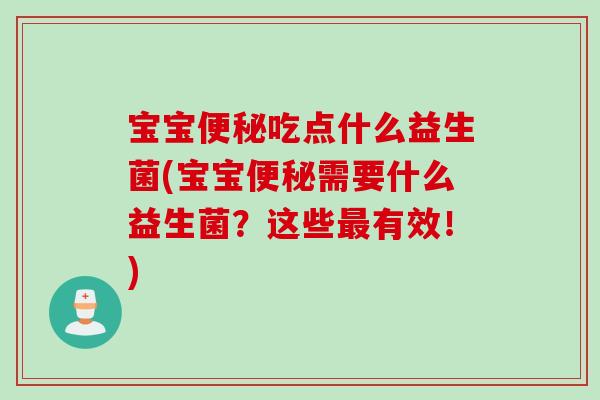 宝宝吃点什么益生菌(宝宝需要什么益生菌?这些有效!) 宝宝吃点什么益生菌(宝宝需要什么益生菌?这些有效!)