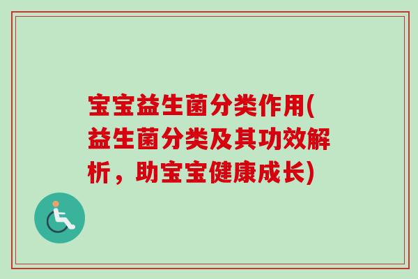 宝宝益生菌分类作用(益生菌分类及其功效解析,助宝宝健康成长) 宝宝益生菌分类作用(益生菌分类及其功效解析,助宝宝健康成长)