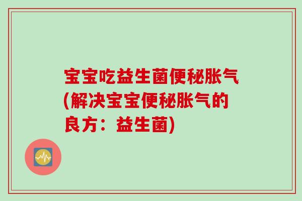 宝宝吃益生菌(解决宝宝的良方:益生菌) 宝宝吃益生菌(解决宝宝的良方:益生菌)