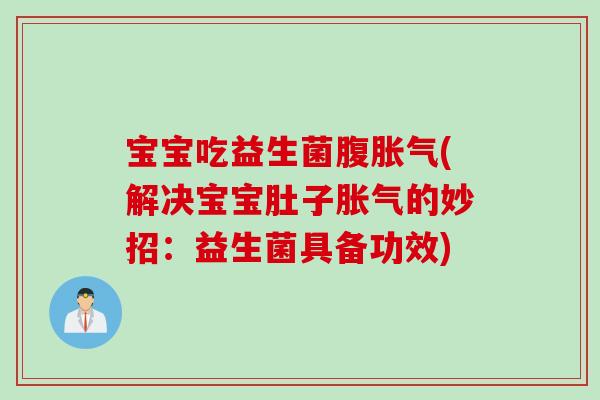 宝宝吃益生菌腹(解决宝宝肚子的妙招:益生菌具备功效) 宝宝吃益生菌腹(解决宝宝肚子的妙招:益生菌具备功效)