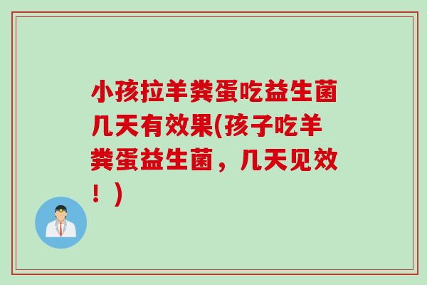 小孩拉羊粪蛋吃益生菌几天有效果(孩子吃羊粪蛋益生菌，几天见效！)
