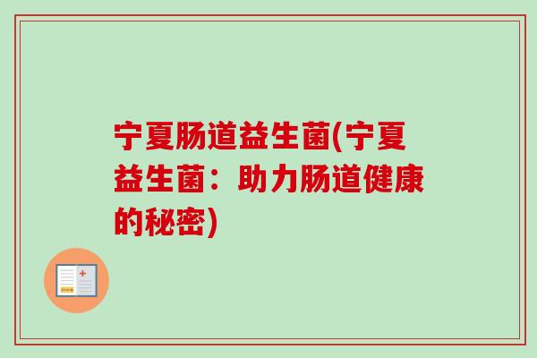 宁夏肠道益生菌(宁夏益生菌：助力肠道健康的秘密)