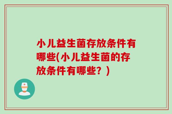 小儿益生菌存放条件有哪些(小儿益生菌的存放条件有哪些?) 小儿益生菌存放条件有哪些(小儿益生菌的存放条件有哪些?)