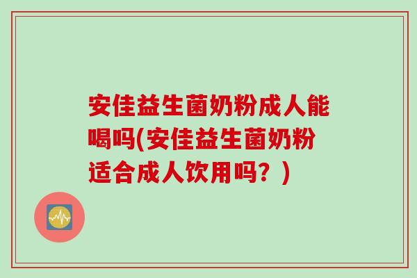 安佳益生菌奶粉成人能喝吗(安佳益生菌奶粉适合成人饮用吗？)
