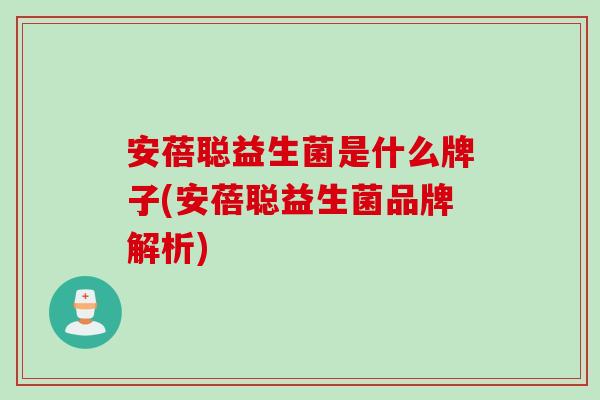 安蓓聪益生菌是什么牌子(安蓓聪益生菌品牌解析)