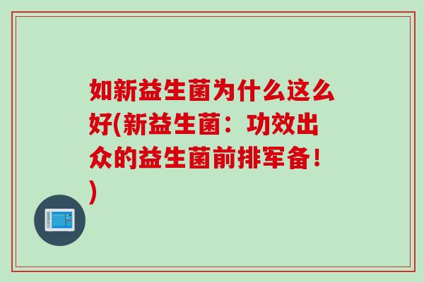 如新益生菌为什么这么好(新益生菌:功效出众的益生菌前排军备!) 如新益生菌为什么这么好(新益生菌:功效出众的益生菌前排军备!)