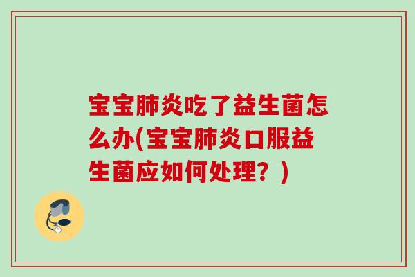 宝宝炎吃了益生菌怎么办(宝宝炎口服益生菌应如何处理？)