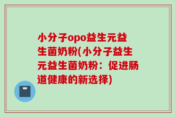 小分子opo益生元益生菌奶粉(小分子益生元益生菌奶粉：促进肠道健康的新选择)
