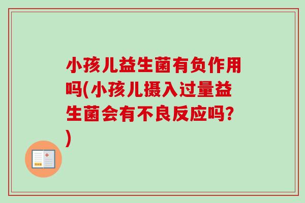 小孩儿益生菌有负作用吗(小孩儿摄入过量益生菌会有不良反应吗?) 小孩儿益生菌有负作用吗(小孩儿摄入过量益生菌会有不良反应吗?)