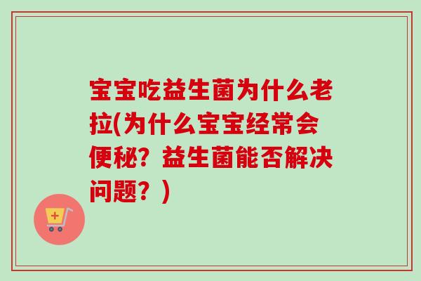 宝宝吃益生菌为什么老拉(为什么宝宝经常会?益生菌能否解决问题?) 宝宝吃益生菌为什么老拉(为什么宝宝经常会?益生菌能否解决问题?)