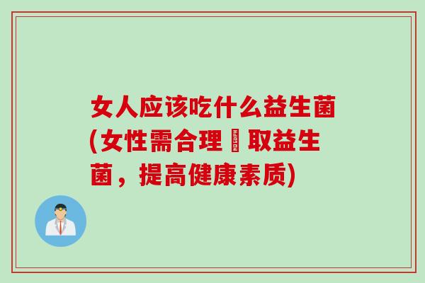 女人应该吃什么益生菌(女性需合理攝取益生菌,提高健康素质) 女人应该吃什么益生菌(女性需合理攝取益生菌,提高健康素质)