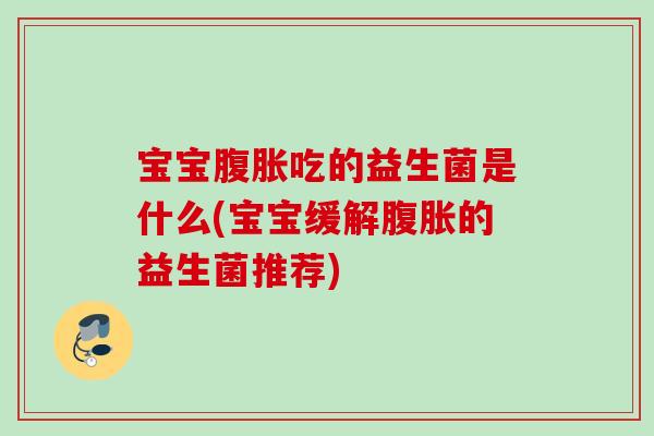 宝宝吃的益生菌是什么(宝宝缓解的益生菌推荐)